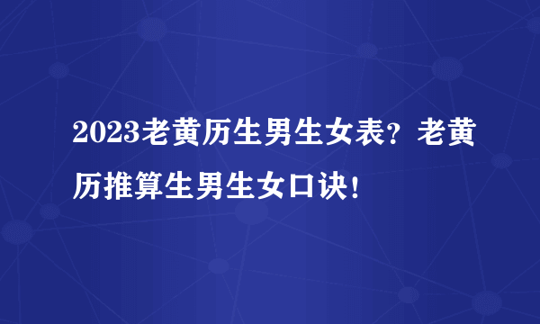 2023老黄历生男生女表？老黄历推算生男生女口诀！