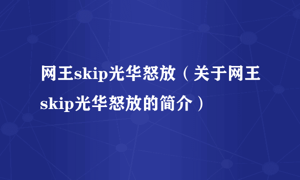 网王skip光华怒放（关于网王skip光华怒放的简介）