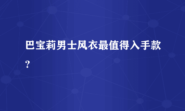 巴宝莉男士风衣最值得入手款？