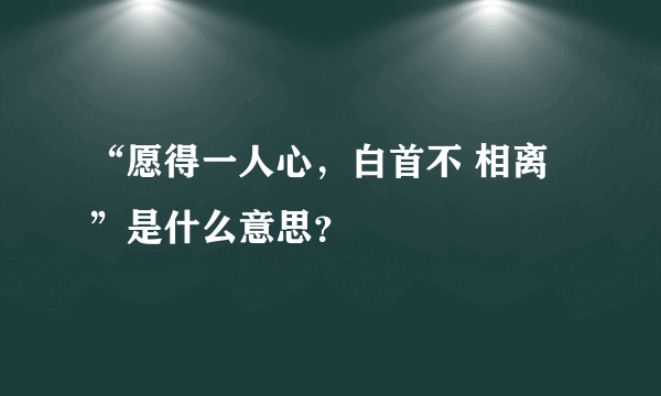 “愿得一人心，白首不 相离”是什么意思？