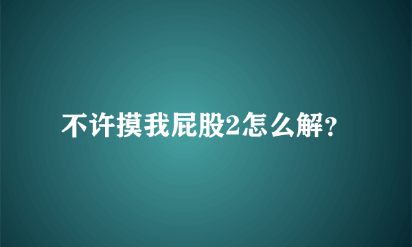 不许摸我屁股2怎么解？