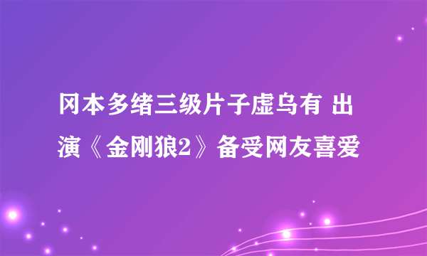 冈本多绪三级片子虚乌有 出演《金刚狼2》备受网友喜爱