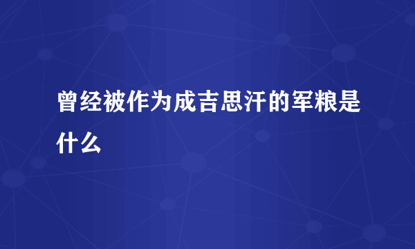 曾经被作为成吉思汗的军粮是什么