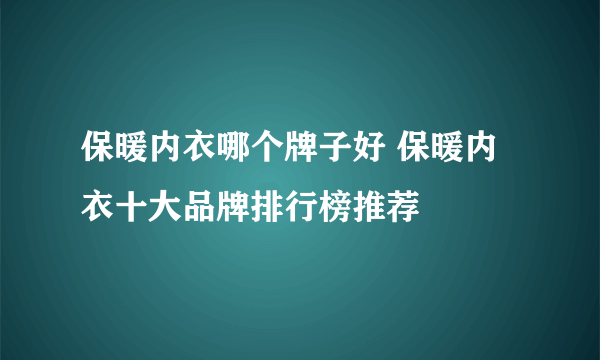 保暖内衣哪个牌子好 保暖内衣十大品牌排行榜推荐