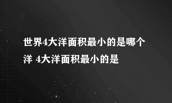 世界4大洋面积最小的是哪个洋 4大洋面积最小的是