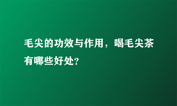 毛尖的功效与作用，喝毛尖茶有哪些好处？