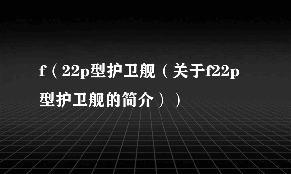 f（22p型护卫舰（关于f22p型护卫舰的简介））