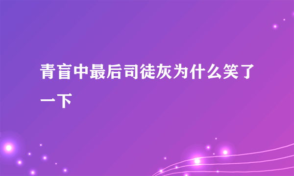 青盲中最后司徒灰为什么笑了一下