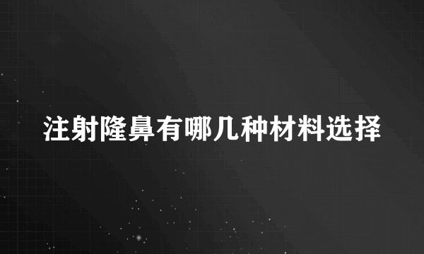 注射隆鼻有哪几种材料选择