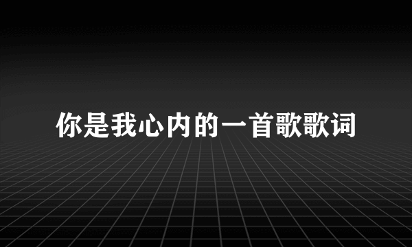 你是我心内的一首歌歌词