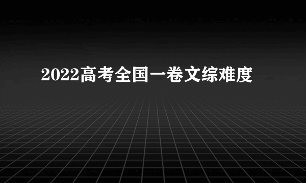 2022高考全国一卷文综难度