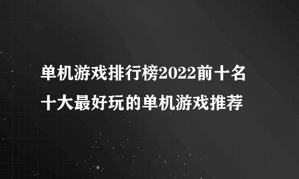 单机游戏排行榜2022前十名 十大最好玩的单机游戏推荐