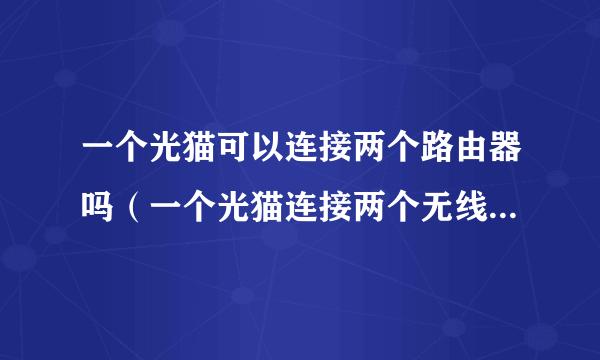 一个光猫可以连接两个路由器吗（一个光猫连接两个无线路由器方法）