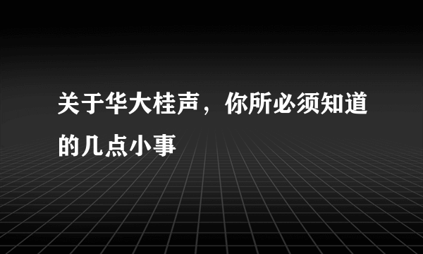 关于华大桂声，你所必须知道的几点小事