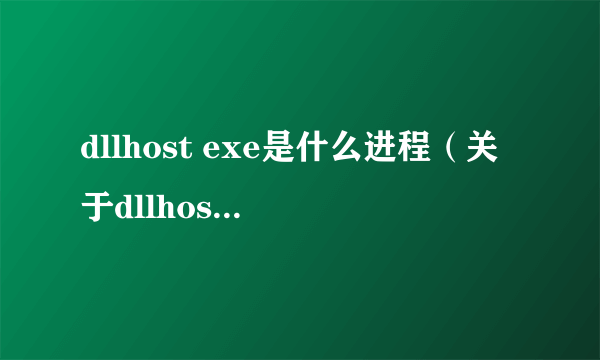 dllhost exe是什么进程（关于dllhost exe是什么进程的简介）