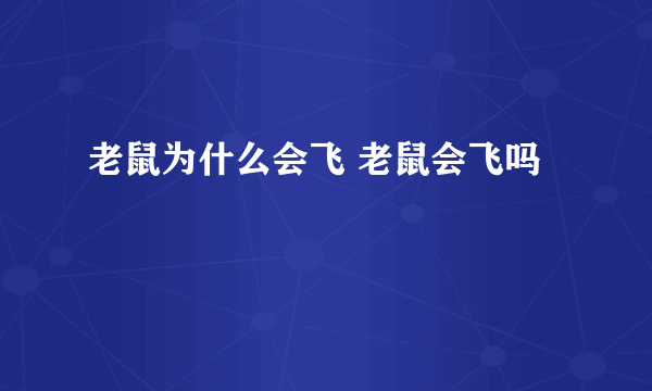 老鼠为什么会飞 老鼠会飞吗