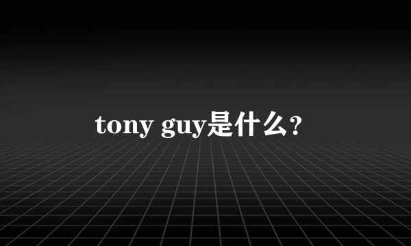 tony guy是什么？