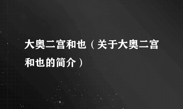 大奥二宫和也（关于大奥二宫和也的简介）