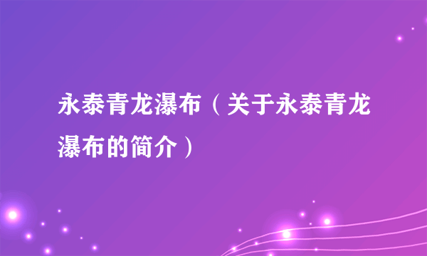 永泰青龙瀑布（关于永泰青龙瀑布的简介）