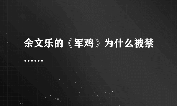 余文乐的《军鸡》为什么被禁……