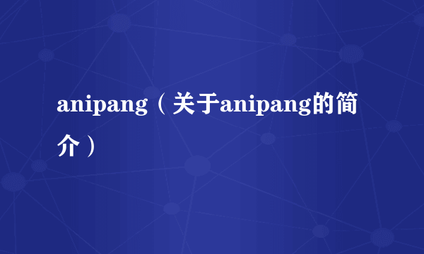 anipang（关于anipang的简介）