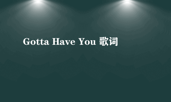 Gotta Have You 歌词