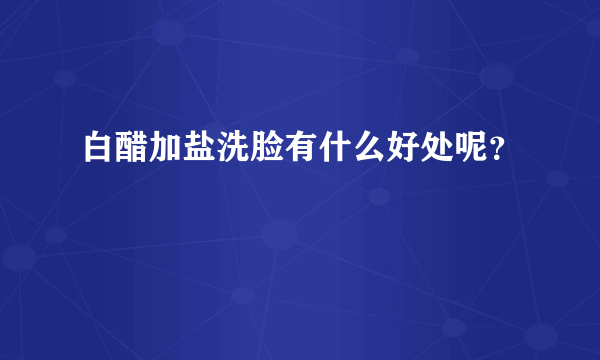 白醋加盐洗脸有什么好处呢？