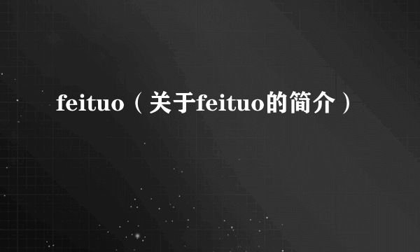 feituo（关于feituo的简介）