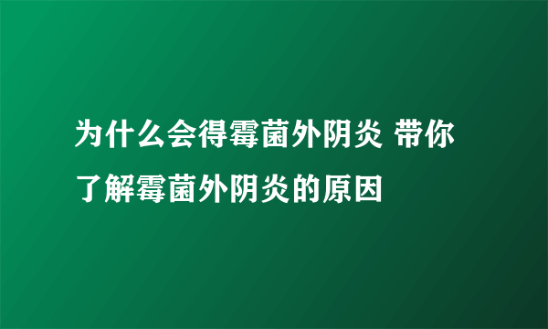 为什么会得霉菌外阴炎 带你了解霉菌外阴炎的原因