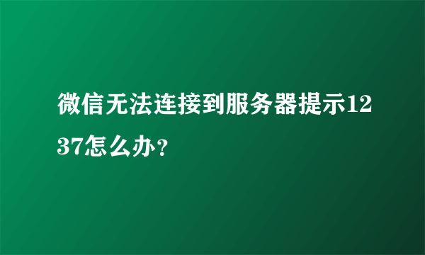 微信无法连接到服务器提示1237怎么办？