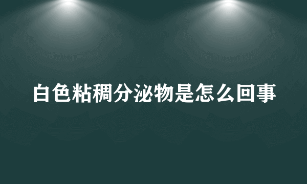 白色粘稠分泌物是怎么回事