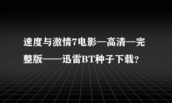 速度与激情7电影—高清—完整版——迅雷BT种子下载？