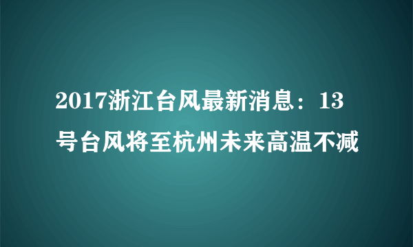 2017浙江台风最新消息：13号台风将至杭州未来高温不减