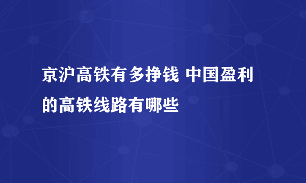 京沪高铁有多挣钱 中国盈利的高铁线路有哪些