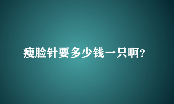 瘦脸针要多少钱一只啊？