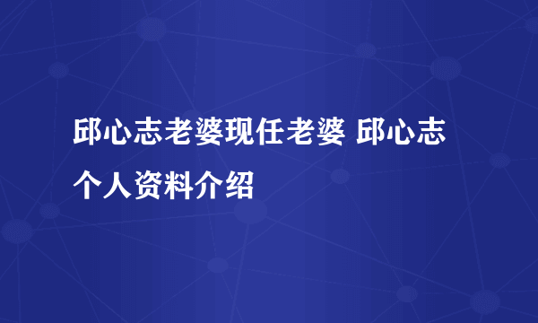 邱心志老婆现任老婆 邱心志个人资料介绍