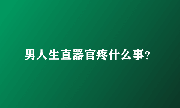 男人生直器官疼什么事？