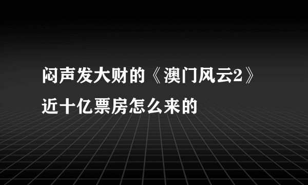 闷声发大财的《澳门风云2》近十亿票房怎么来的