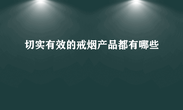 切实有效的戒烟产品都有哪些