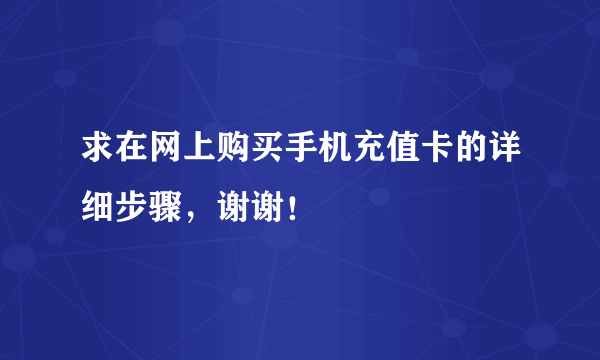 求在网上购买手机充值卡的详细步骤，谢谢！