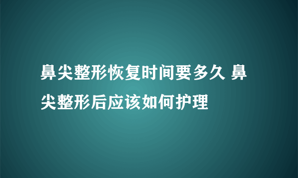 鼻尖整形恢复时间要多久 鼻尖整形后应该如何护理