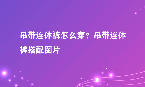 吊带连体裤怎么穿？吊带连体裤搭配图片