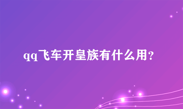 qq飞车开皇族有什么用？