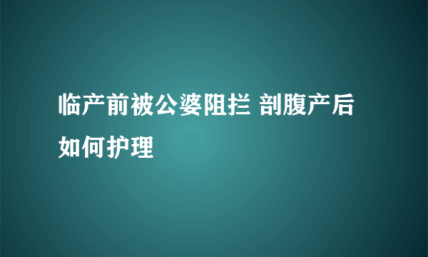 临产前被公婆阻拦 剖腹产后如何护理