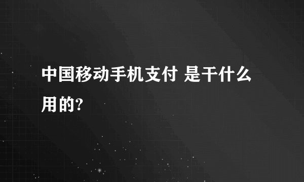 中国移动手机支付 是干什么用的?