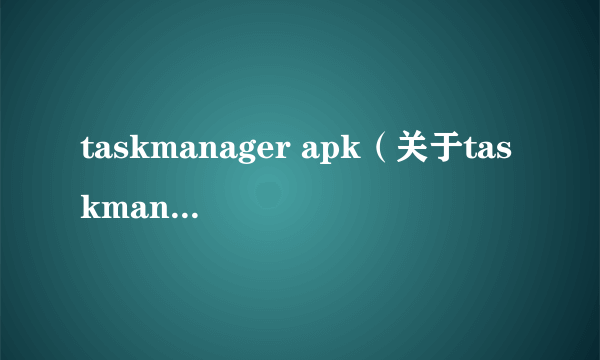 taskmanager apk（关于taskmanager apk的简介）