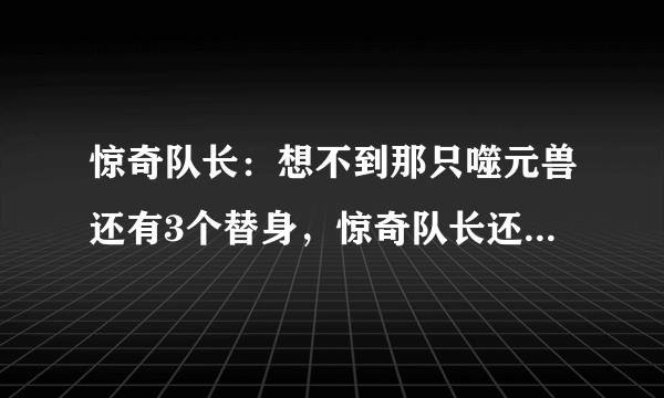 惊奇队长：想不到那只噬元兽还有3个替身，惊奇队长还对猫过敏