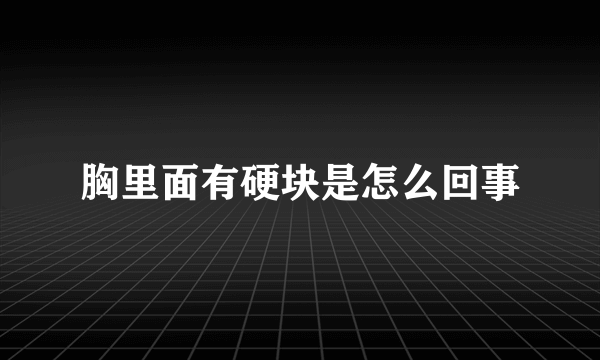 胸里面有硬块是怎么回事