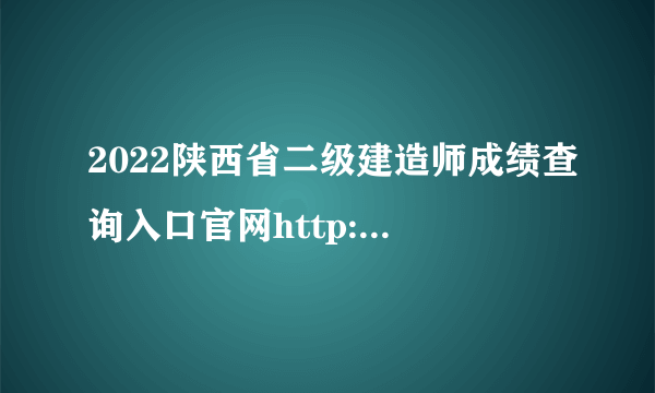 2022陕西省二级建造师成绩查询入口官网http://jszf.shaanxi.gov.cn/