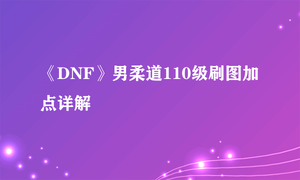 《DNF》男柔道110级刷图加点详解